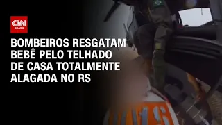 Bombeiros resgatam bebê pelo telhado de casa totalmente alagada no RS | AGORA CNN