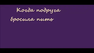 Когда подруга бросила пить