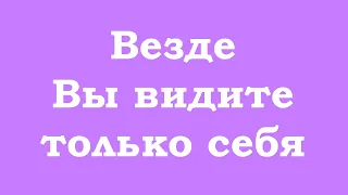 Везде Вы видите только себя