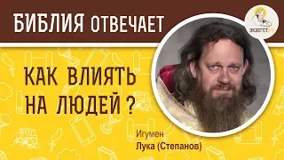 Как влиять на людей? Библия отвечает. Игумен Лука (Степанов)