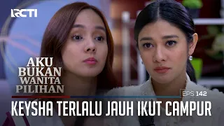 Keysha Terlalu Jauh Ikut Campur – Aku Bukan Wanita Pilihan