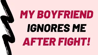 My Boyfriend Ignores Me After Fight!
