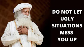 Do Not to Let Ugly Situations Mess You Up | Sadhguru