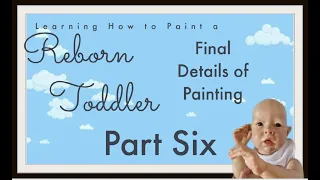 Painting a Reborn Baby Toddler ~ Part Six ~ All the Final Touches to Painting