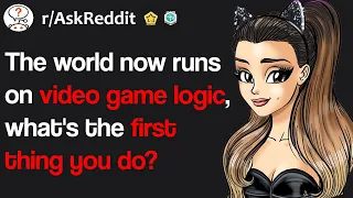 The world now runs on video game logic, what's the first thing you do? (r/AskReddit)