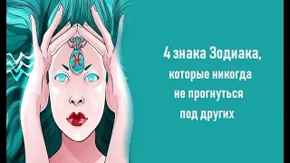 4 знака Зодиака, которые никогда не ПРОГНУТСЯ под других