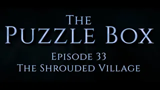 Puzzle Box Episode 33: The Shrouded Village