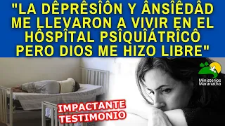 LA DÊPRÊSÎÔN Y ÂNSÎÊDÂD ME LLEVARON A VIVIR EN EL HÔSPÎTAL PSÎQUÎÁTRÎCÔ PERO DIOS ME HIZO LIBRE