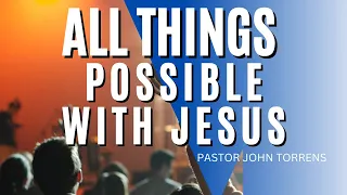 All Things Possible With Jesus  - Pastor John Torrens