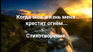 "Когда моя жизнь меня крестит огнём", стихотворение.