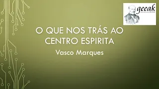 "O QUE NOS TRAZ AO CENTRO ESPÍRITA" - Vasco Marques