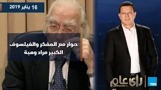 رأي عام| حوار ناري مع المفكر والفيلسوف الكبير مراد وهبة