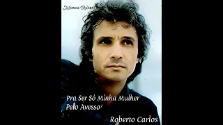 Pra Ser Só Minha Mulher/Pelo Avesso/Roberto Carlos.