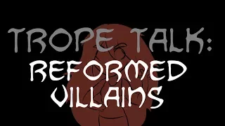 Trope Talk: Reformed Villains