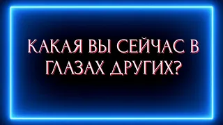 КАКАЯ ВЫ СЕЙЧАС В ГЛАЗАХ ДРУГИХ ?