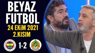 Beyaz Futbol 24 Ekim 2021 2.Kısım ( Fenerbahçe 1-2 Alanyaspor)