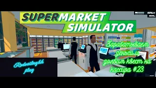 Supermarket Simulator #23 Зарабатываем деньги и долбим квест на кассира