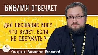 Дал обещание Богу. Что будет, если его не сдержать ?  Священник Владислав Береговой