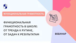 Функциональная грамотность в школе: от тренда к рутине, от задач к результатам