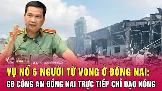 Vụ nổ 6 người tử vong ở Đồng Nai: Giám đốc Công an tỉnh Đồng Nai trực tiếp chỉ đạo nóng | Nghệ An TV