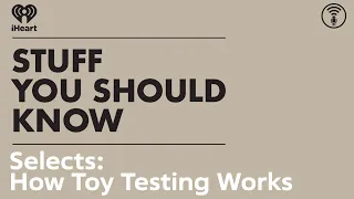 SYSK Selects: How Toy Testing Works | STUFF YOU SHOULD KNOW