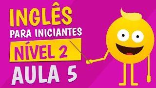 NÍVEL 2 - AULA 5 - INGLÊS PARA INICIANTES