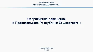 Оперативное совещание в Правительстве Республики Башкортостан: прямая трансляция 9 марта 2021 года