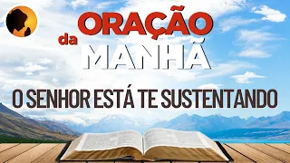 O SENHOR está te SUSTENTANDO - Oração da Manhã