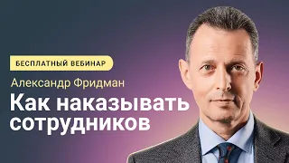 Александр Фридман. Вебинар «Как наказывать сотрудников»