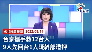 20220819 公視晚間新聞 完整版｜台泰攜手救12台人 9人先回台1人疑幹部遭押