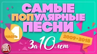 10 САМЫХ ПОПулярных ПЕСЕН ЗА 10 ЛЕТ ✪ 2009-2018 ✪ ЧАСТЬ 1