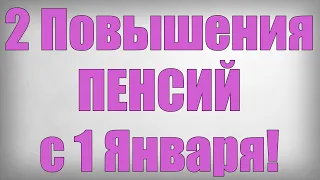 2 Повышения ПЕНСИЙ с 1 Января!