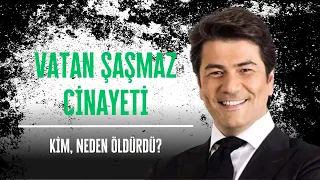 VATAN ŞAŞMAZ NEDEN ÖLDÜRÜLDÜ? 27 AĞUSTOS GÜNÜ OTEL ODASINDA NELER OLDU?