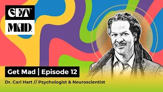 GET MAD | Dr. Carl Hart, Psychologist & Neuroscientist