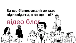 За що бізнес-аналітик має відповідати, а за що ні?