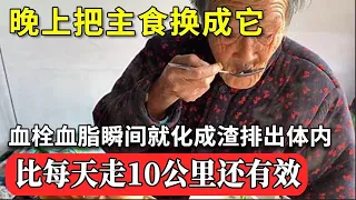 血管专家花20年研究发现：晚上把主食换成它，血栓血脂瞬间就化成渣排出体内，比每天走10公里还有效，50岁后开始喝，血管病一辈子不找你！【家庭大医生】