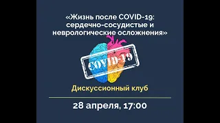 Дискуссионный клуб: «Жизнь после COVID-19: сердечно-сосудистые и неврологические осложнения»