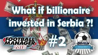 What if a Billionaire invested in Serbia (EP 2) - Football Manager 2018 Experiment