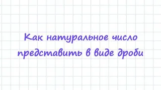 Как натуральное число представить в виде дроби + тест (ссылка внизу)