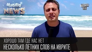 Хорошо там где нас нет - Несколько летних слов на иврите | ЧистоNews 2016,прикольное видео