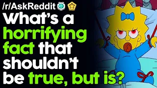 What's a Horrifying Fact that shouldn't be true, but is? r/AskReddit Reddit Stories  | Top Posts