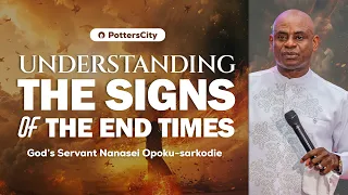 Understanding The Signs Of The End Times | God's Servant Nanasei Opoku-Sarkodie