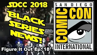 SDCC 2018 Star Wars Black Series News - Figure It Out Ep. 18