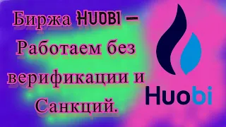 Биржа Huobi - Работаем без верификации и Санкций.