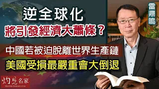 雷鼎鳴：逆全球化將引發經濟大蕭條？中國若被迫脫離世界生產鏈 美國受損最嚴重會大倒退 《灼見政治》（2022-11-25）