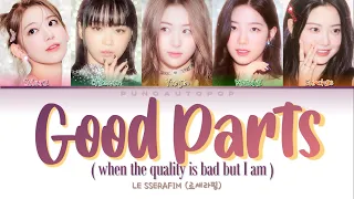 LE SSERAFIM 르세라핌 " Good Parts (when the quality is bad but I am) " Lyrics (ColorCoded/ENG/HAN/ROM/가사