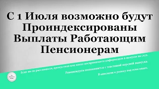 С 1 Июля возможно будут Проиндексированы Выплаты Работающим Пенсионерам