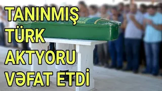 Çox Məşhur Türk Aktyoru Vəfat Etdi - SON DƏQİQƏ