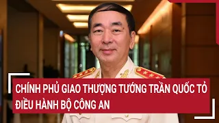 Chính phủ giao thượng tướng Trần Quốc Tỏ điều hành Bộ Công an