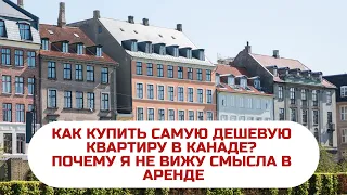 КАК КУПИТЬ САМУЮ ДЕШЕВУЮ КВАРТИРУ В КАНАДЕ? / ПОЧЕМУ Я НЕ ВИЖУ СМЫСЛА В АРЕНДЕ КВАРТИРЫ В КАНАДЕ